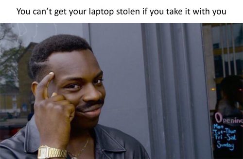Roll Safe meme saying you can't get your laptop stolen if you take it with you.