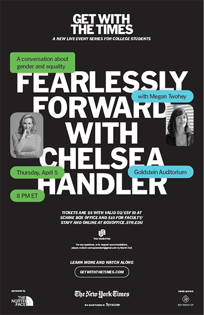 poster for "Fearlessly Forward with Chelsea Handler" , a conversation about gender and equality with Megan Twohey, Tuesday, April 5, 8 p.m., Goldstein Auditorium, tickets $5 with valid SU/ESF ID at Schine Box Office and $10 for faculty and staff and online at boxoffice,syr.edu 