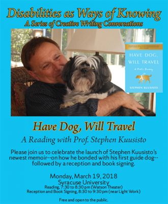 poster for "Have Dog, Will Travel. A Reading with Prof. Steve Kuusisto, part of the Disabilities as Ways of Knowing series, to take place Monday, March 19--poster fetures Kuusisto caressing a dog
