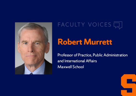 Faculty Voices Robert Murrett Professor of Practice, Public Administration and International Affairs, Maxwell School