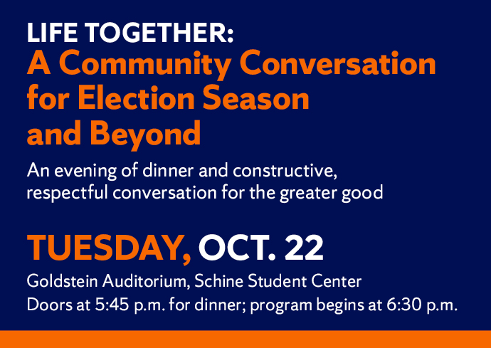 Promotional graphic for 'Life Together: A Community Conversation for Election Season and Beyond'. Event includes dinner and constructive discussions on October 22 at Goldstein Auditorium, Schine Student Center. Doors open at 5:45 PM and the program begins at 6:30 PM. The background is blue with orange and white text.